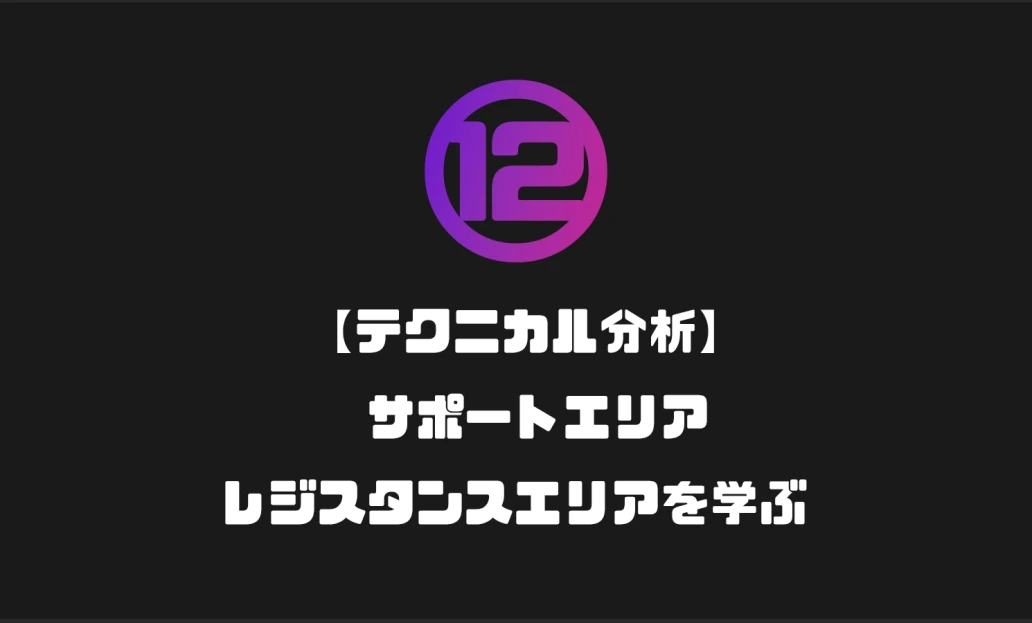 ⑫【テクニカル分析】サポートエリア・レジスタンスエリアを学ぶ